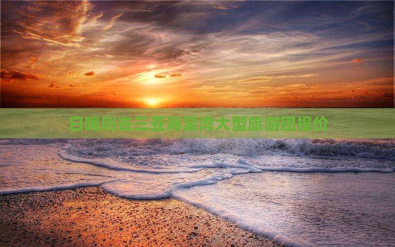 日喀则去三亚海棠湾大型旅游团报价