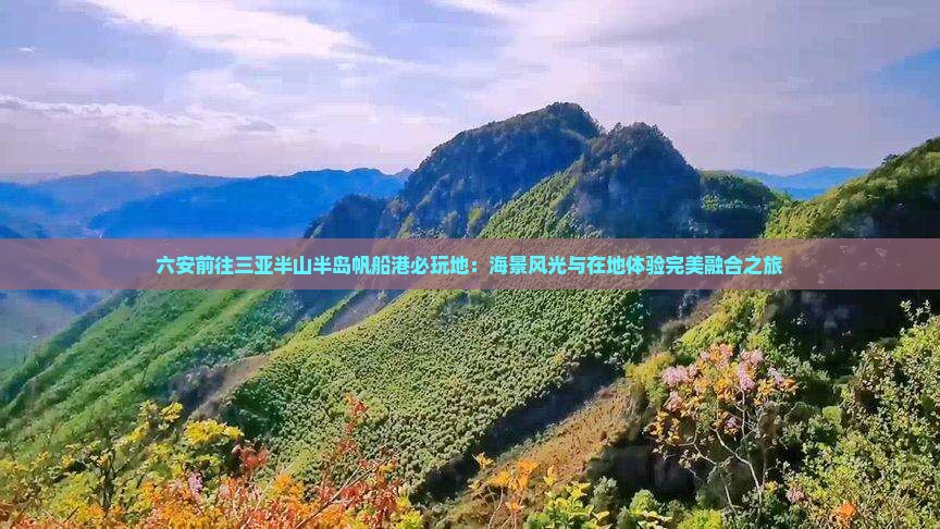 六安前往三亚半山半岛帆船港必玩地：海景风光与在地体验完美融合之旅