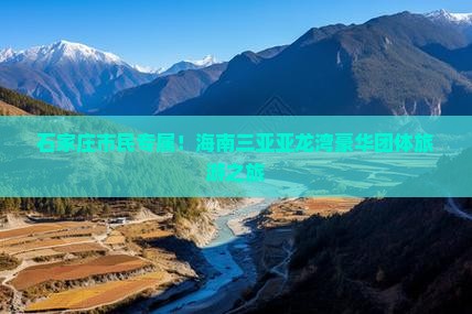 石家庄市民专属！海南三亚亚龙湾豪华团体旅游之旅