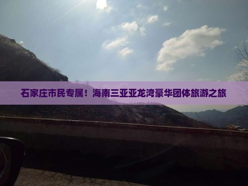 石家庄市民专属！海南三亚亚龙湾豪华团体旅游之旅