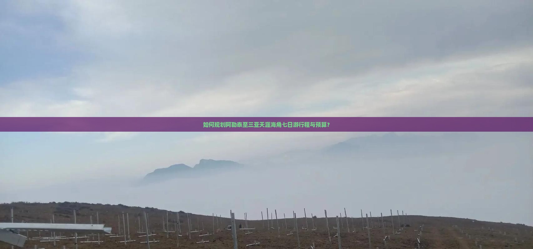 如何规划阿勒泰至三亚天涯海角七日游行程与预算？