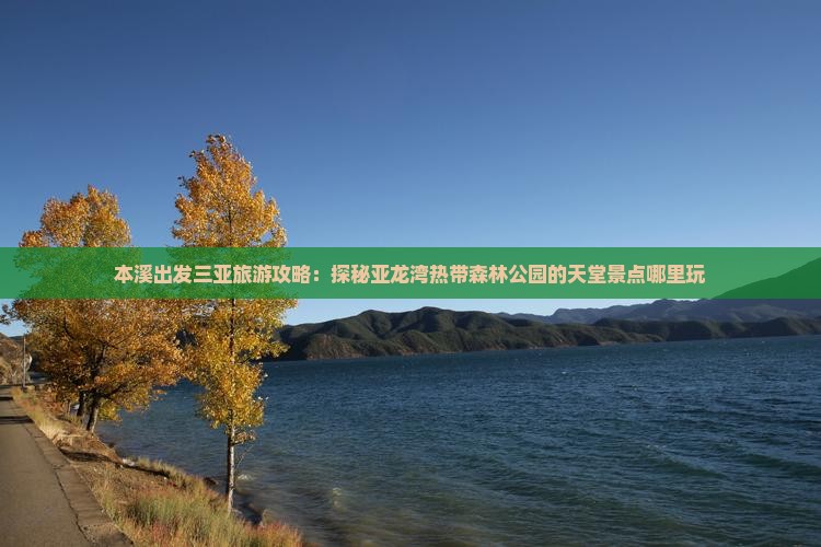 本溪出发三亚旅游攻略：探秘亚龙湾热带森林公园的天堂景点哪里玩