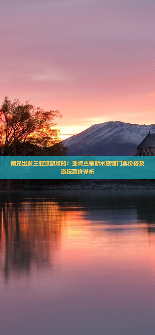 南充出发三亚旅游攻略：亚特兰蒂斯水族馆门票价格及游玩票价详析