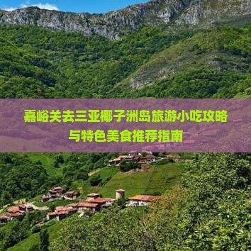 嘉峪关去三亚椰子洲岛旅游小吃攻略与特色美食推荐指南