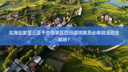北海出发至三亚千古情景区四日游攻略及必体验活动全解析？