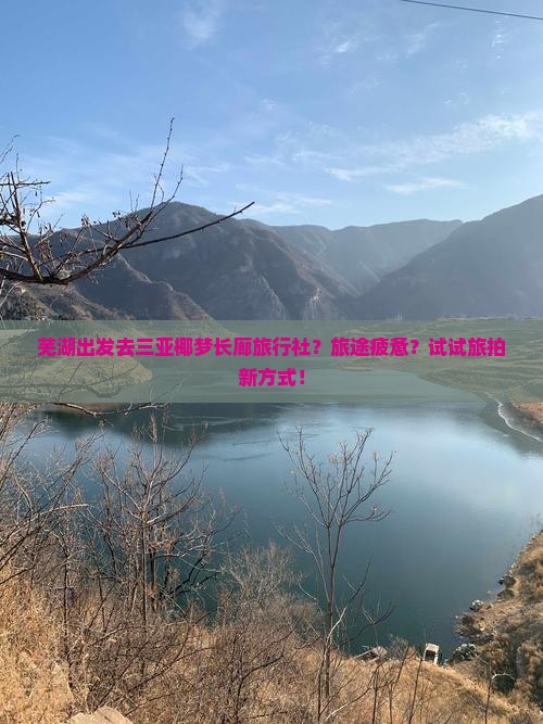 芜湖出发去三亚椰梦长廊旅行社？旅途疲惫？试试旅拍新方式！