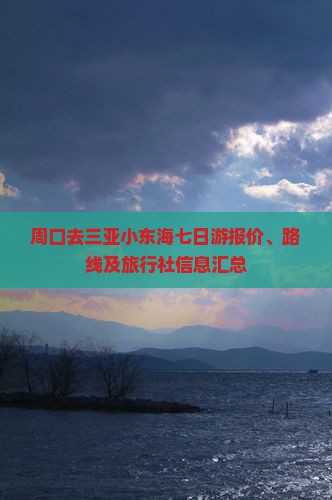 周口去三亚小东海七日游报价、路线及旅行社信息汇总