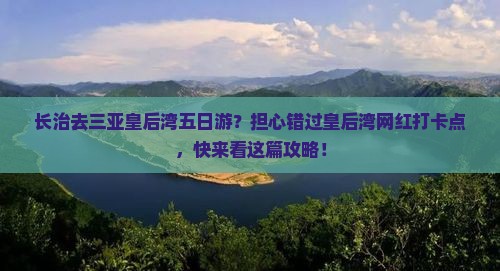 长治去三亚皇后湾五日游？担心错过皇后湾网红打卡点，快来看这篇攻略！