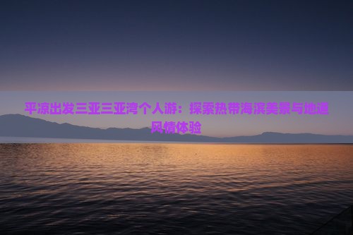 平凉出发三亚三亚湾个人游：探索热带海滨美景与地道风情体验
