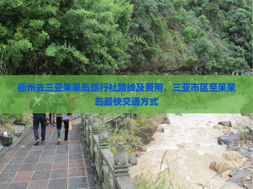 衢州去三亚呆呆岛旅行社路线及费用，三亚市区至呆呆岛最快交通方式