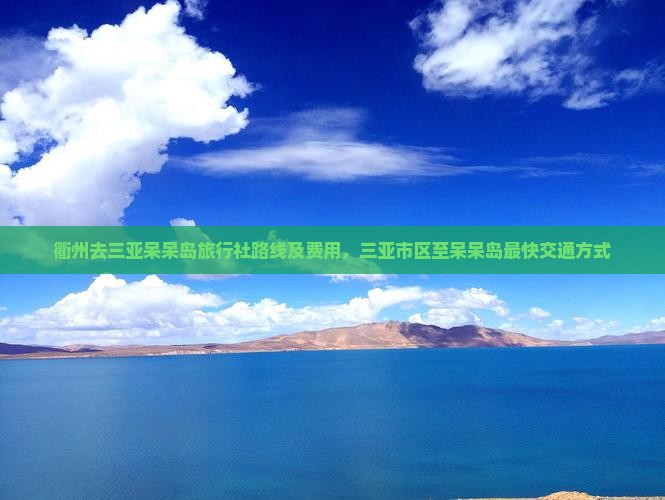 衢州去三亚呆呆岛旅行社路线及费用，三亚市区至呆呆岛最快交通方式