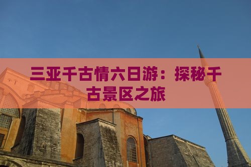三亚千古情六日游：探秘千古景区之旅