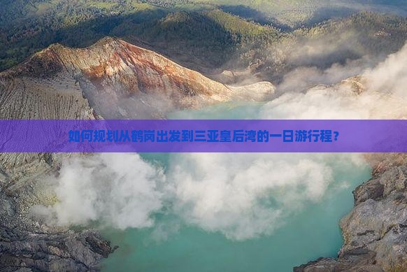 如何规划从鹤岗出发到三亚皇后湾的一日游行程？