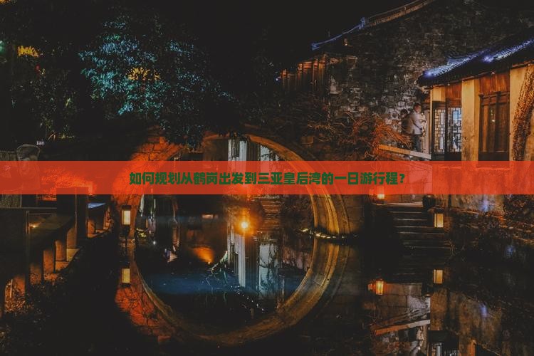 如何规划从鹤岗出发到三亚皇后湾的一日游行程？