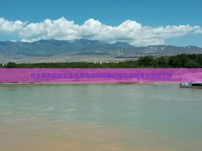乌兰察布出发三亚呆呆岛旅行社推出海岛探秘奢华度假之旅