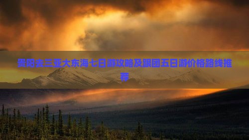 贵阳去三亚大东海七日游攻略及跟团五日游价格路线推荐