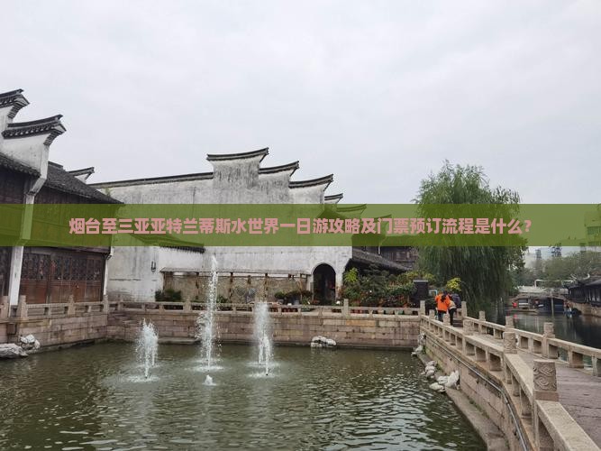 烟台至三亚亚特兰蒂斯水世界一日游攻略及门票预订流程是什么？
