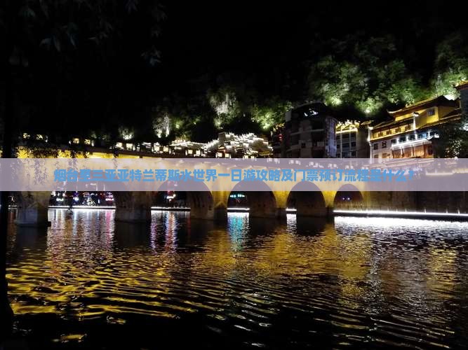 烟台至三亚亚特兰蒂斯水世界一日游攻略及门票预订流程是什么？