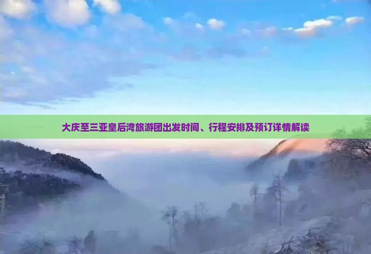 大庆至三亚皇后湾旅游团出发时间、行程安排及预订详情解读