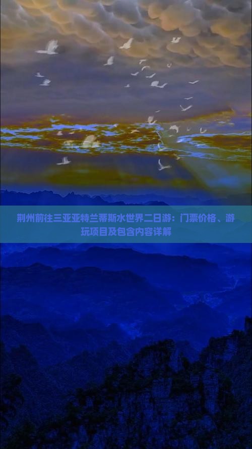 荆州前往三亚亚特兰蒂斯水世界二日游：门票价格、游玩项目及包含内容详解