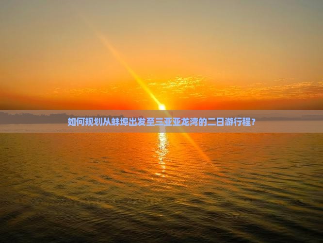 如何规划从蚌埠出发至三亚亚龙湾的二日游行程？