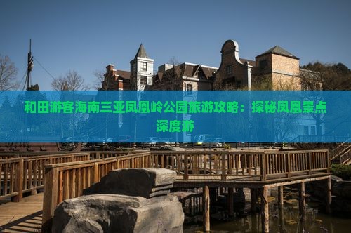和田游客海南三亚凤凰岭公园旅游攻略：探秘凤凰景点深度游