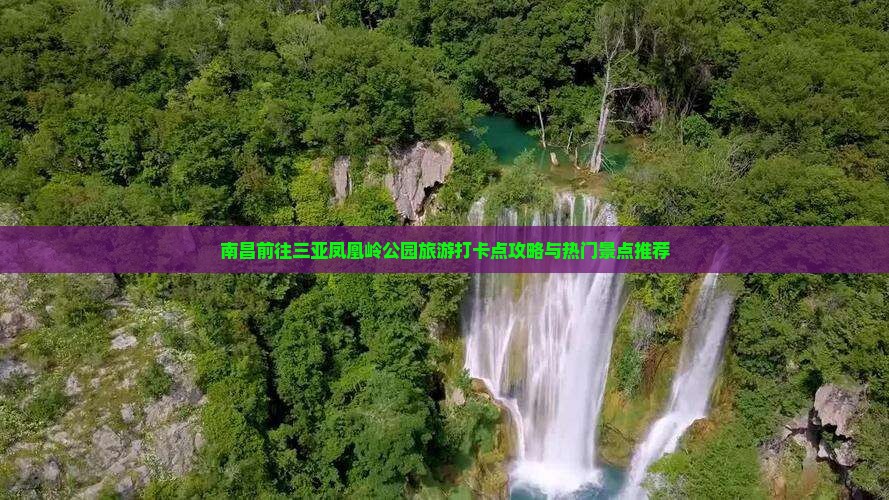 南昌前往三亚凤凰岭公园旅游打卡点攻略与热门景点推荐