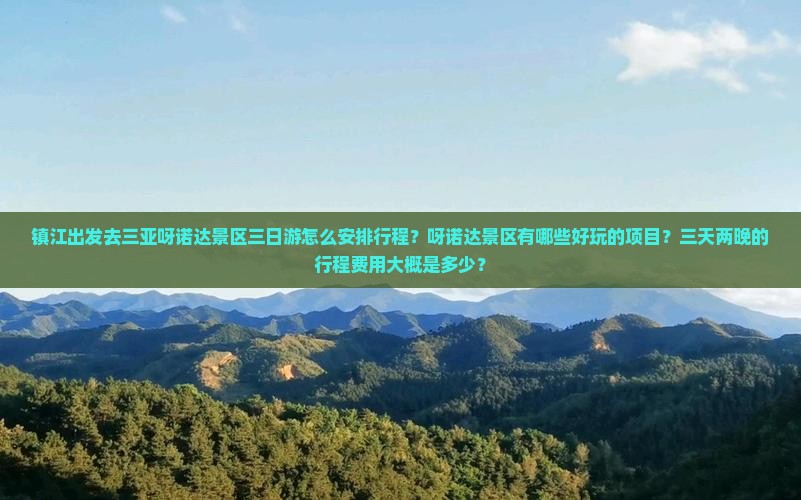 镇江出发去三亚呀诺达景区三日游怎么安排行程？呀诺达景区有哪些好玩的项目？三天两晚的行程费用大概是多少？