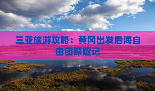 三亚旅游攻略：黄冈出发后海自由团探险记