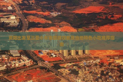 资阳出发至三亚小东海旅游攻略及当地特色小吃推荐指南