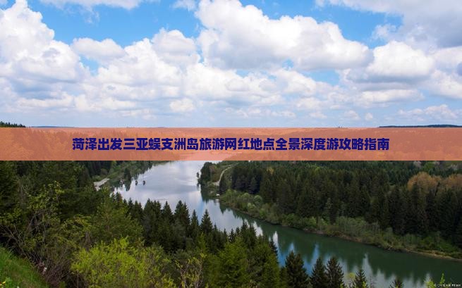 菏泽出发三亚蜈支洲岛旅游网红地点全景深度游攻略指南