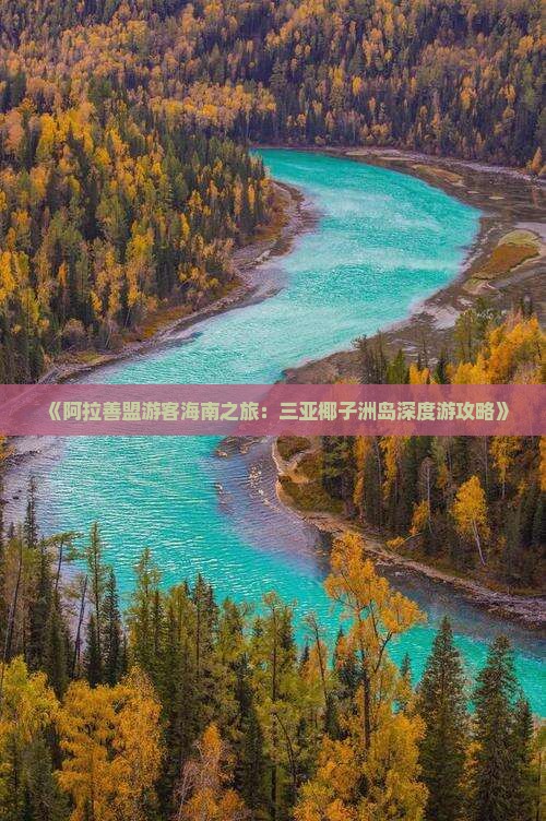 《阿拉善盟游客海南之旅：三亚椰子洲岛深度游攻略》