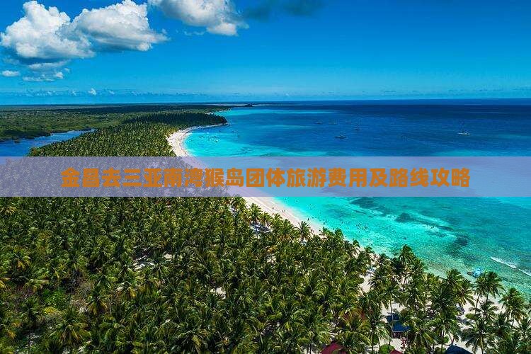 金昌去三亚南湾猴岛团体旅游费用及路线攻略