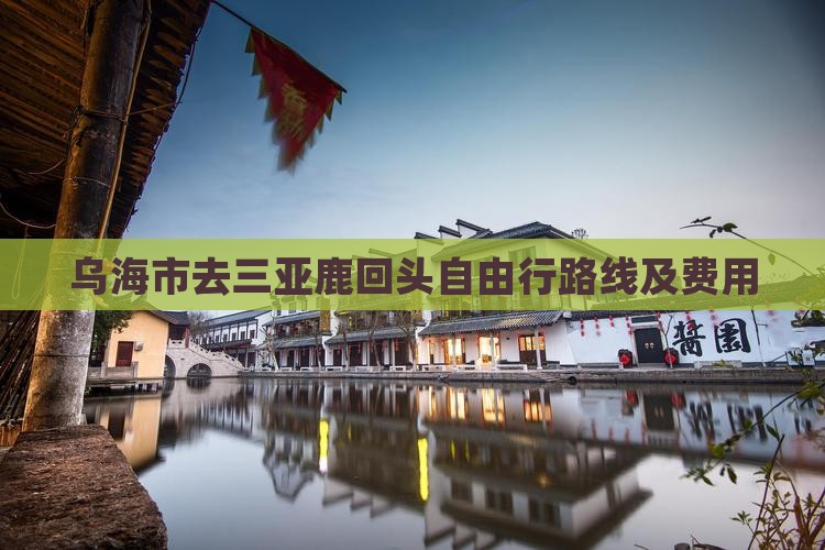 乌海市去三亚鹿回头自由行路线及费用