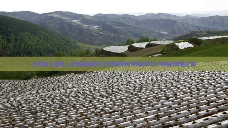 红河去三亚半山半岛帆船港六日游探索热带海滨风光与帆船体验之旅