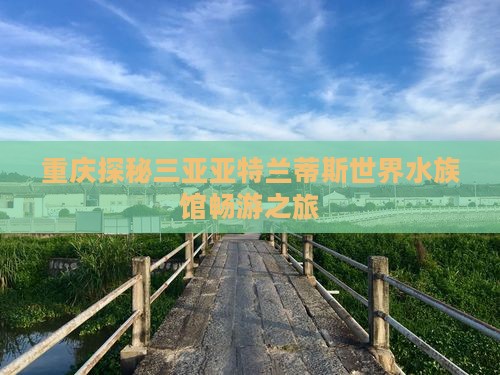 重庆探秘三亚亚特兰蒂斯世界水族馆畅游之旅