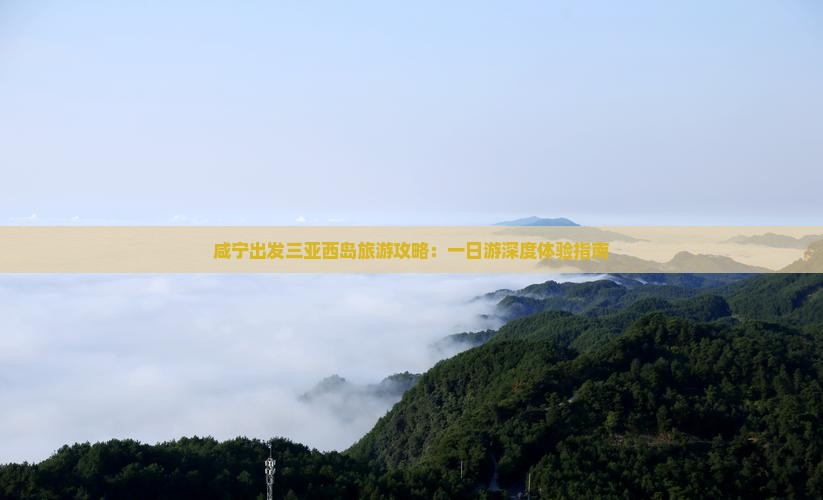 咸宁出发三亚西岛旅游攻略：一日游深度体验指南