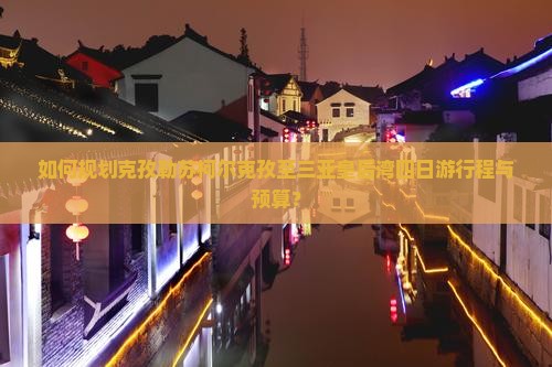 如何规划克孜勒苏柯尔克孜至三亚皇后湾四日游行程与预算？