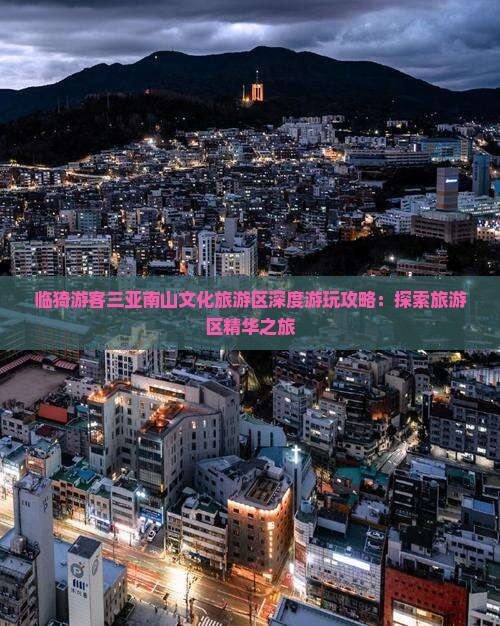 临猗游客三亚南山文化旅游区深度游玩攻略：探索旅游区精华之旅