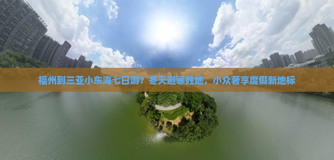 福州到三亚小东海七日游？冬天避寒胜地，小众奢享度假新地标