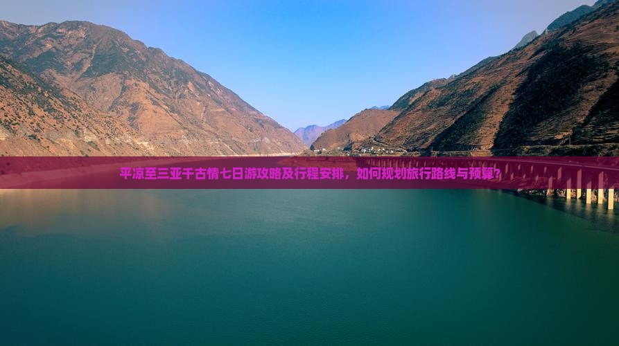 平凉至三亚千古情七日游攻略及行程安排，如何规划旅行路线与预算？