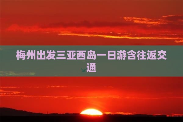 梅州出发三亚西岛一日游含往返交通