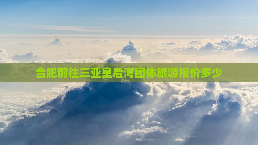 合肥前往三亚皇后湾团体旅游报价多少