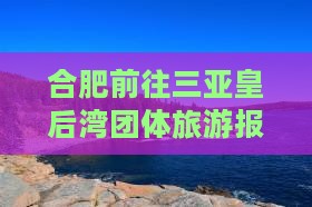 合肥前往三亚皇后湾团体旅游报价多少