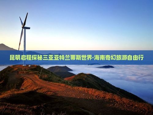昆明启程探秘三亚亚特兰蒂斯世界·海南奇幻旅游自由行