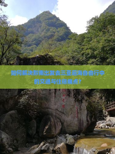 如何解决黔南出发去三亚后海自由行中的交通与住宿痛点？