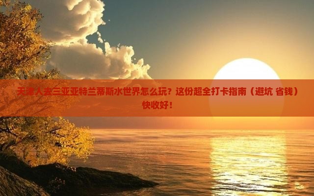 天津前往三亚亚特兰蒂斯水世界哪里玩 天津前往三亚亚特兰蒂斯水世界哪里玩