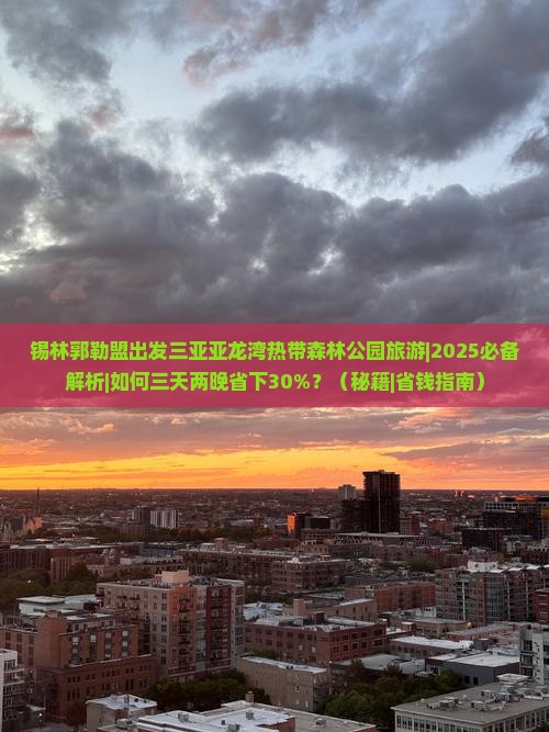 锡林郭勒盟出发三亚亚龙湾热带森林公园旅游