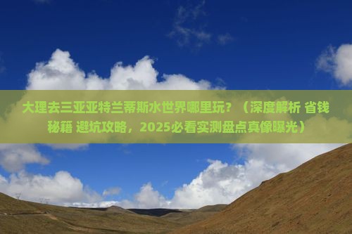 大理去三亚亚特兰蒂斯水世界哪里玩