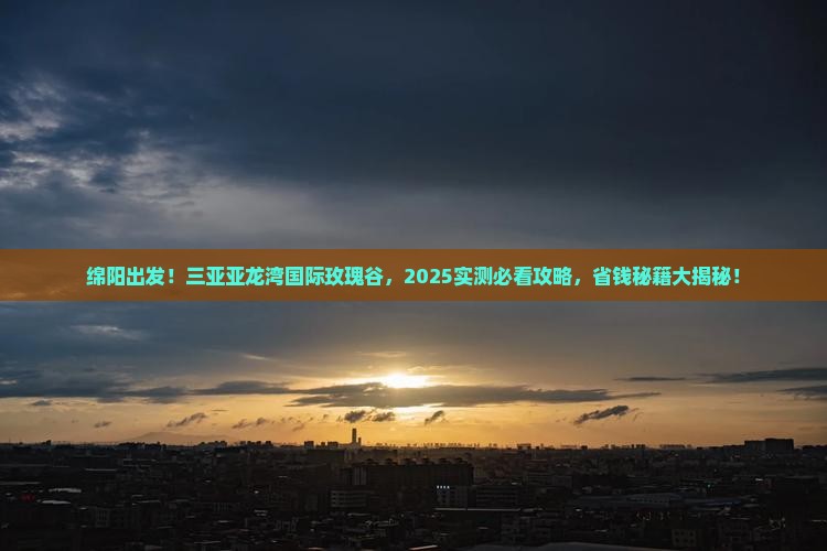 绵阳前往三亚亚龙湾国际玫瑰谷必玩地